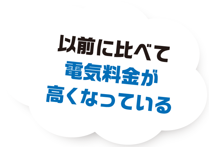 以前に比べて電気料金が高くなっている