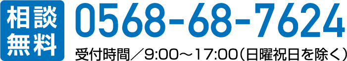 相談無料 0568-68-7624 受付時間／9:00～17:00（日曜祝日を除く）