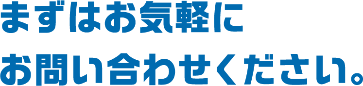 まずはお気軽にお問い合わせください。