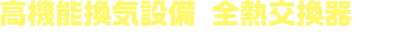 高機能換気設備 全熱交換器なら、寒い思いをすることなく快適な換気が可能！