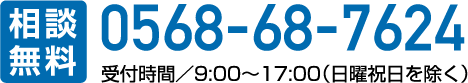 相談無料 0568-68-7624 受付時間／9:00～17:00（日曜祝日を除く）