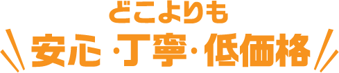 どこよりも安心・丁寧・低価格