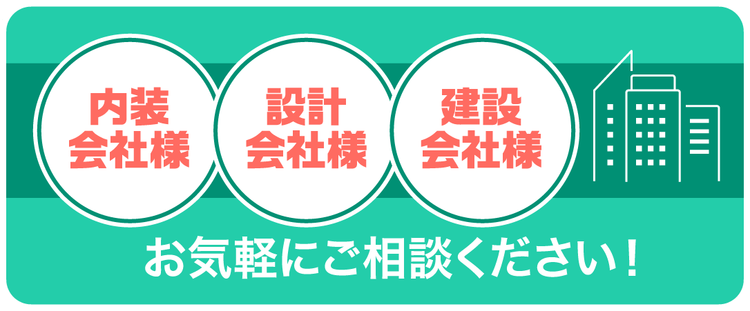 内装業者様・設計会社様・建設会社様も大歓迎!お気軽にご相談ください！