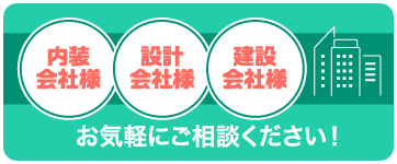 内装業者様・設計会社様・建設会社様も大歓迎!お気軽にご相談ください！