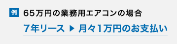 65万円の業務用エアコンの場合 7年リース ▶︎ 月々1万円のお支払い