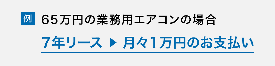 65万円の業務用エアコンの場合 7年リース ▶︎ 月々1万円のお支払い