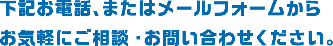 下記お電話、またはメールフォームからお気軽にご相談・お問い合わせください。